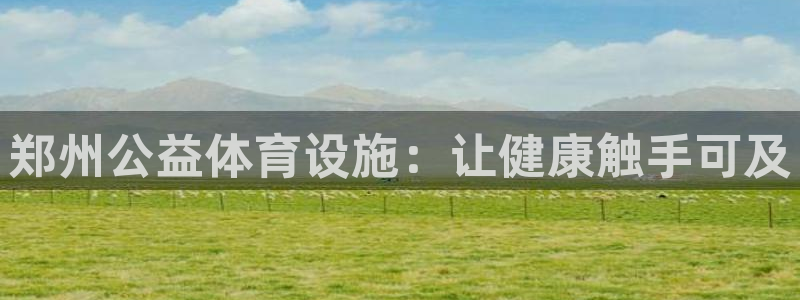 意昂体育3官方客服电话：郑州公益体育设施：让健康触手