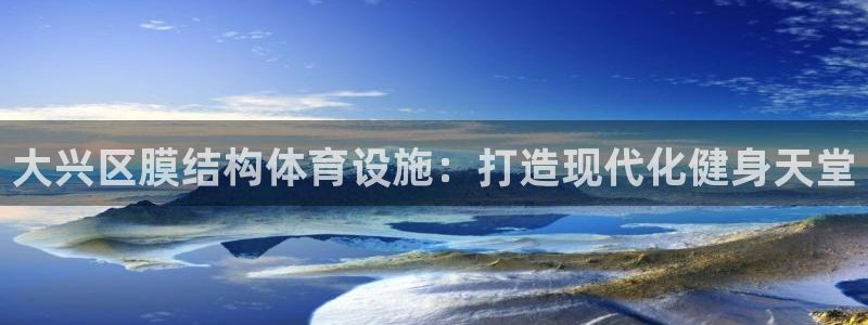 意昂体育3软件：大兴区膜结构体育设施：打造现代化健身