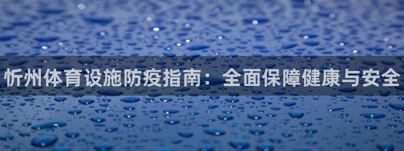 意昂3娱乐平台：忻州体育设施防疫指南：全面保障健康与安全 