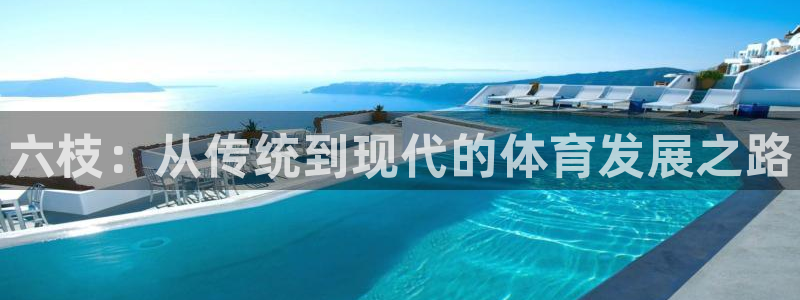 意昂体育3平台是正规平台吗安全吗：六枝：从传统到现代的体育发