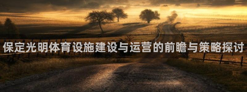 意昂体育3平台注册要钱吗：保定光明体育设施建设与运营的前瞻与