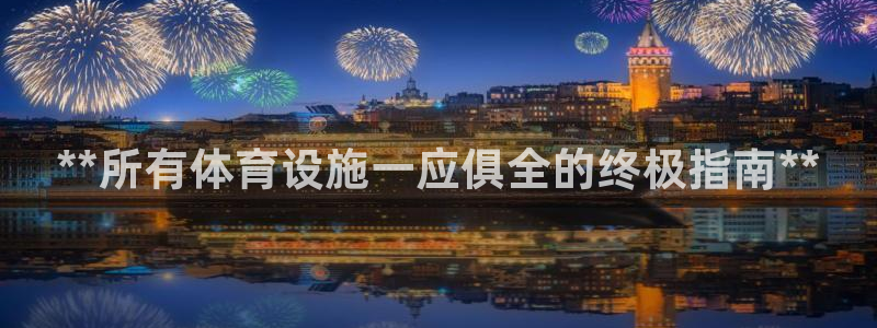 意昂3官网：**所有体育设施一应俱全的终极指南**