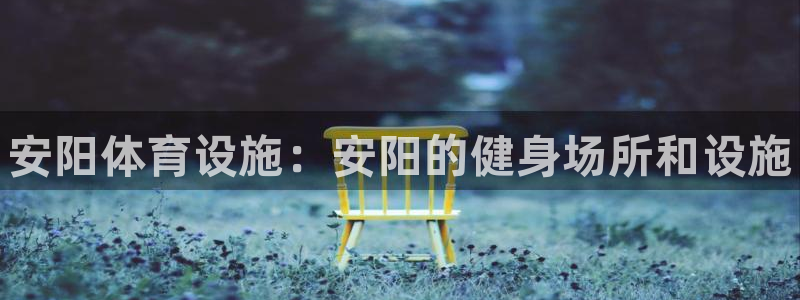 意昂体育3平台是正规平台吗知乎：安阳体育设施：安阳的