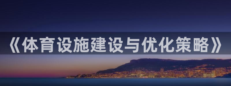 意昂3娱乐是那个系列的台子：《体育设施建设与优化策略